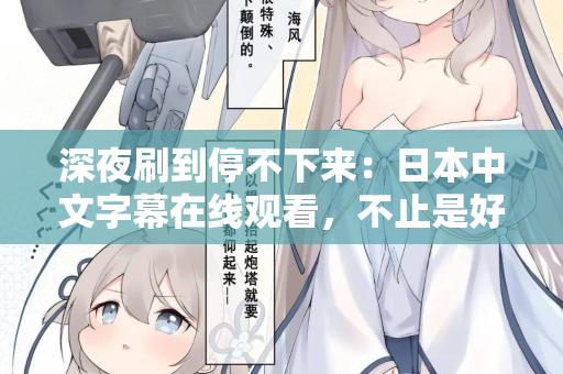 深夜刷到停不下来：日本中文字幕在线观看，不止是好看