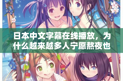 日本中文字幕在线播放，为什么越来越多人宁愿熬夜也要看？