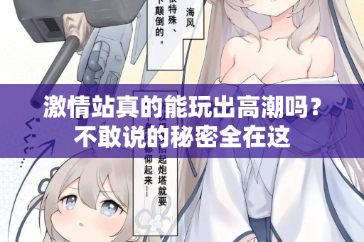 激情站真的能玩出高潮吗？不敢说的秘密全在这