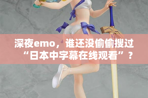 深夜emo，谁还没偷偷搜过“日本中字幕在线观看”？