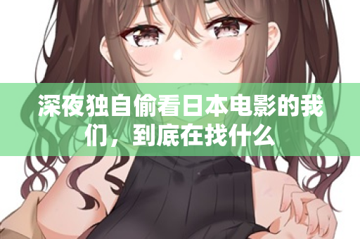 深夜独自偷看日本电影的我们，到底在找什么