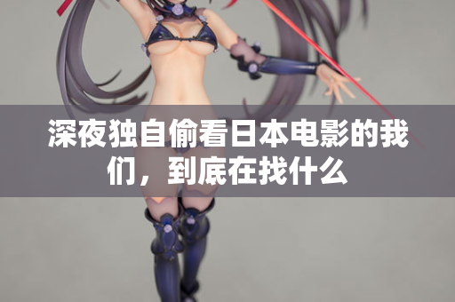 深夜独自偷看日本电影的我们，到底在找什么
