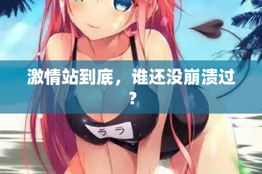 激情站到底，谁还没崩溃过？