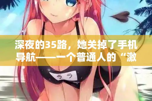 深夜的35路，她关掉了手机导航——一个普通人的“激情站”告白