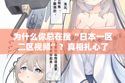 为什么你总在搜“日本一区二区视频”？真相扎心了