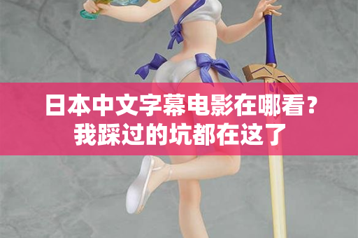 日本中文字幕电影在哪看？我踩过的坑都在这了
