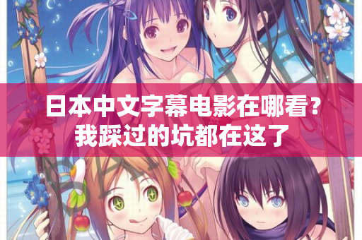 日本中文字幕电影在哪看？我踩过的坑都在这了