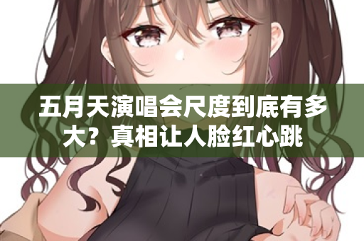 五月天演唱会尺度到底有多大？真相让人脸红心跳