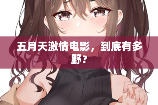 五月天激情电影，到底有多野？