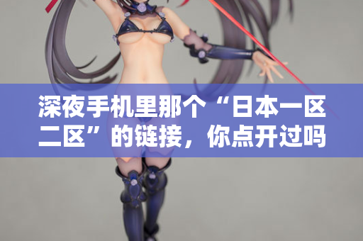 深夜手机里那个“日本一区二区”的链接，你点开过吗？