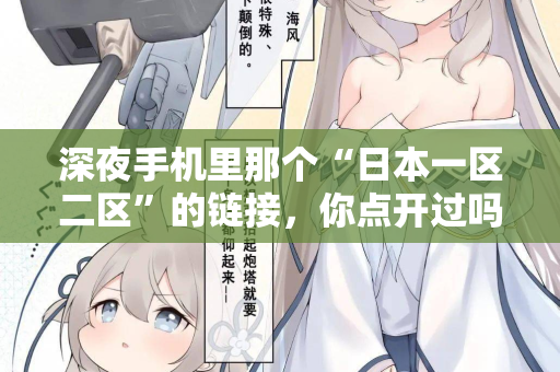 深夜手机里那个“日本一区二区”的链接，你点开过吗？
