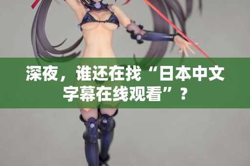 深夜，谁还在找“日本中文字幕在线观看”？