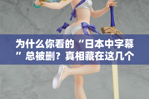 为什么你看的“日本中字幕”总被删？真相藏在这几个细节里