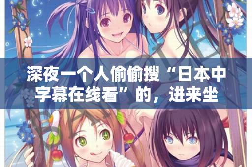 深夜一个人偷偷搜“日本中字幕在线看”的，进来坐