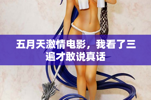 五月天激情电影，我看了三遍才敢说真话