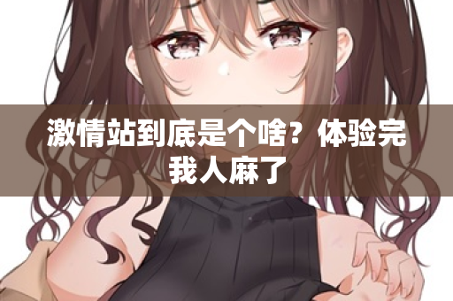 激情站到底是个啥？体验完我人麻了