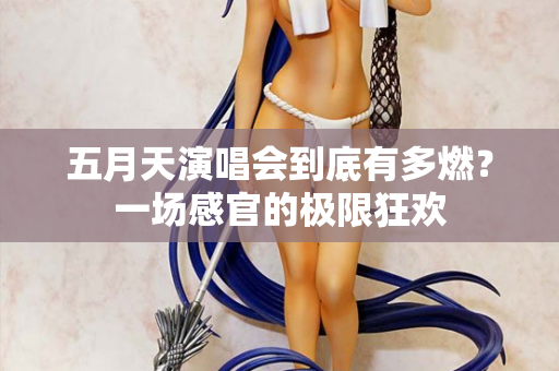 五月天演唱会到底有多燃?一场感官的极限狂欢 五月天演唱会到底有多燃?一场感官的极限狂欢