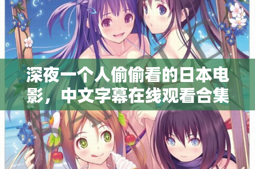 深夜一个人偷偷看的日本电影,中文字幕在线观看合集 深夜一个人偷偷看的日本电影,中文字幕在线观看合集