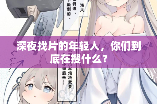 深夜找片的年轻人,你们到底在搜什么? 深夜找片的年轻人,你们到底在搜什么?