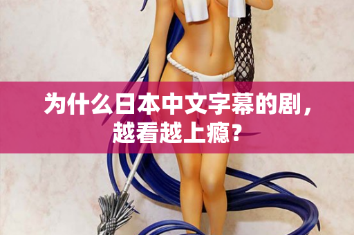 为什么日本中文字幕的剧，越看越上瘾？