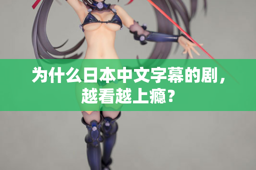 为什么日本中文字幕的剧，越看越上瘾？