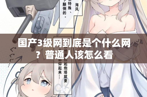 国产3级网到底是个什么网?普通人该怎么看 国产3级网到底是个什么网?普通人该怎么看