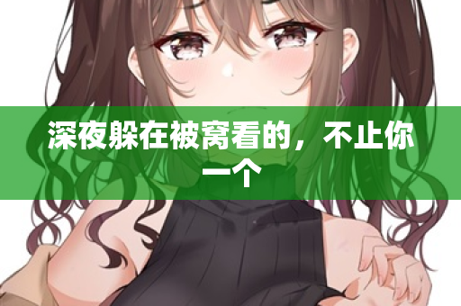 深夜躲在被窝看的，不止你一个