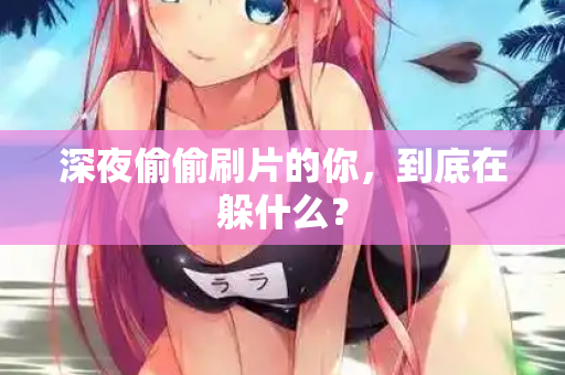 深夜偷偷刷片的你，到底在躲什么？