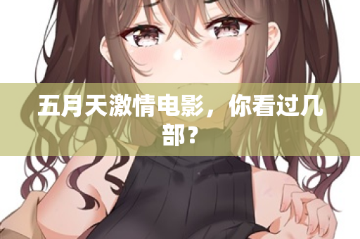 五月天激情电影，你看过几部？