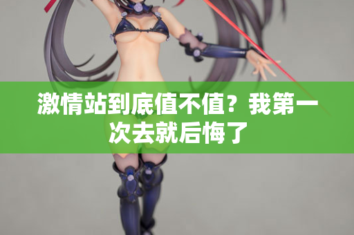 激情站到底值不值？我第一次去就后悔了