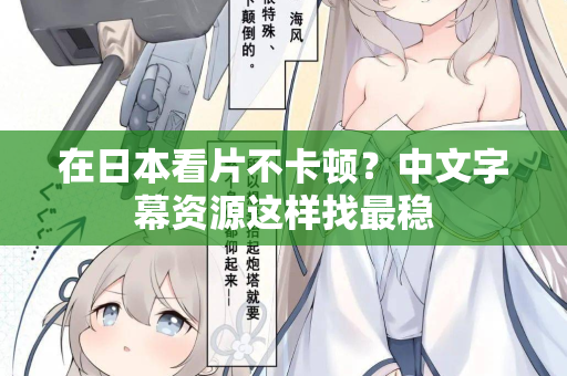 在日本看片不卡顿？中文字幕资源这样找最稳