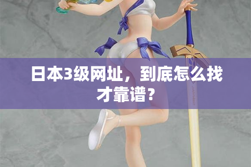 日本3级网址，到底怎么找才靠谱？
