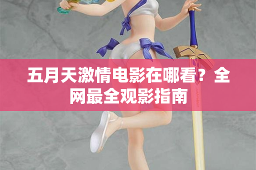 五月天激情电影在哪看？全网最全观影指南