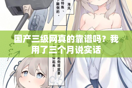 国产三级网真的靠谱吗？我用了三个月说实话