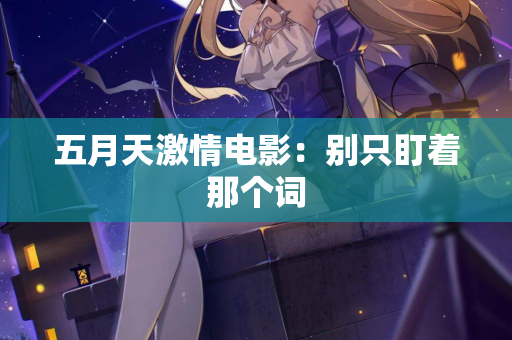 五月天激情电影：别只盯着那个词