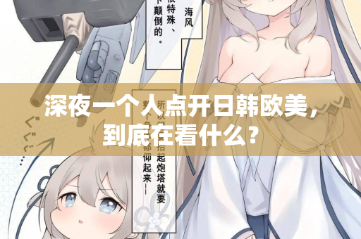 深夜一个人点开日韩欧美，到底在看什么？