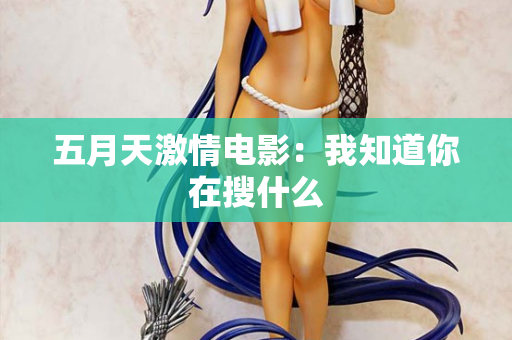 五月天激情电影：我知道你在搜什么