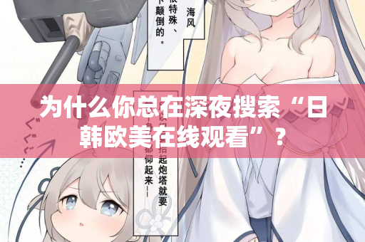 为什么你总在深夜搜索“日韩欧美在线观看”？