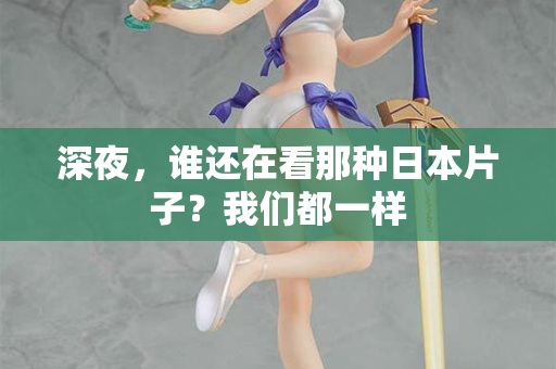 深夜，谁还在看那种日本片子？我们都一样