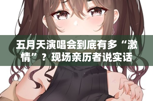 五月天演唱会到底有多“激情”？现场亲历者说实话