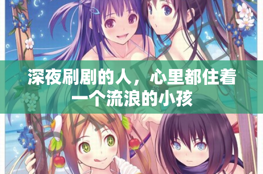 深夜刷剧的人，心里都住着一个流浪的小孩