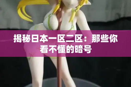 揭秘日本一区二区：那些你看不懂的暗号