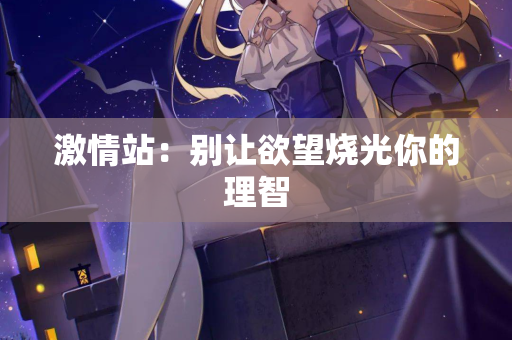 激情站：别让欲望烧光你的理智