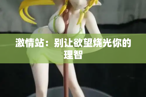 激情站：别让欲望烧光你的理智