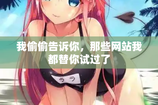 我偷偷告诉你，那些网站我都替你试过了
