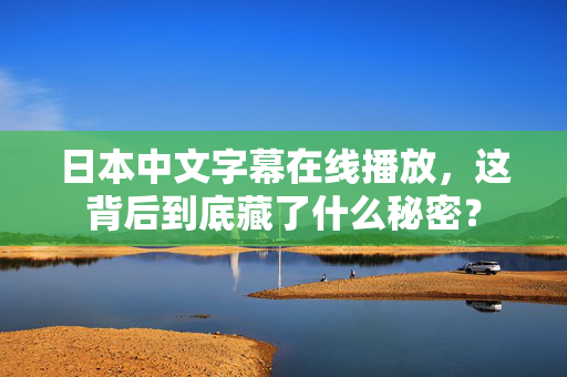 日本中文字幕在线播放，这背后到底藏了什么秘密？