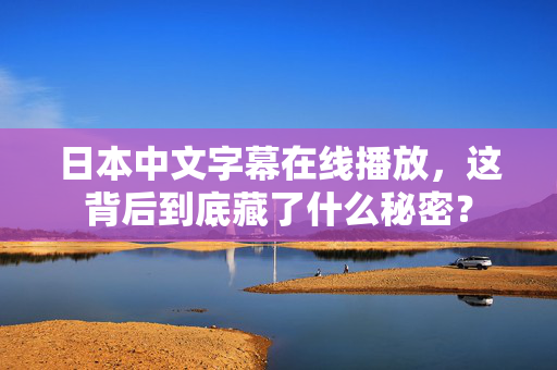 日本中文字幕在线播放，这背后到底藏了什么秘密？