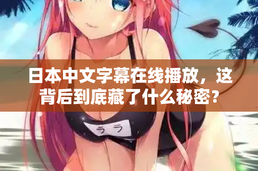 日本中文字幕在线播放，这背后到底藏了什么秘密？