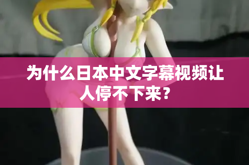 为什么日本中文字幕视频让人停不下来？