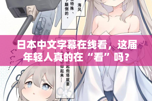 日本中文字幕在线看，这届年轻人真的在“看”吗？